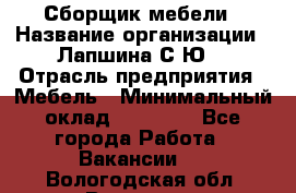 Сборщик мебели › Название организации ­ Лапшина С.Ю. › Отрасль предприятия ­ Мебель › Минимальный оклад ­ 20 000 - Все города Работа » Вакансии   . Вологодская обл.,Вологда г.